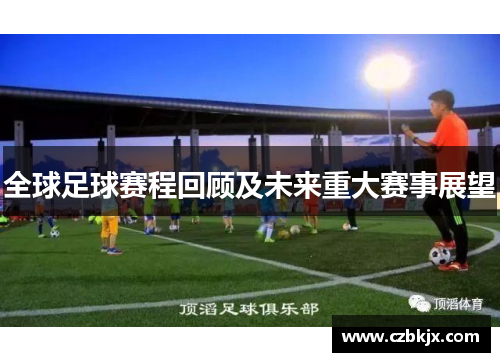 全球足球赛程回顾及未来重大赛事展望