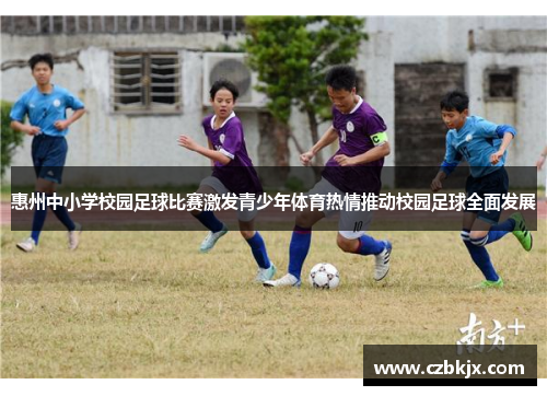 惠州中小学校园足球比赛激发青少年体育热情推动校园足球全面发展