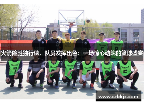 火箭险胜独行侠，队员发挥出色：一场惊心动魄的篮球盛宴