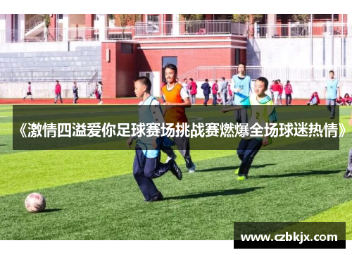 《激情四溢爱你足球赛场挑战赛燃爆全场球迷热情》