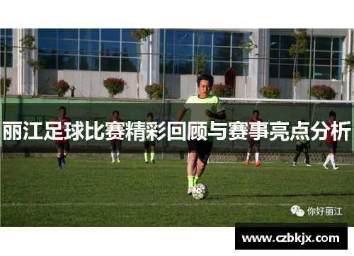 丽江足球比赛精彩回顾与赛事亮点分析