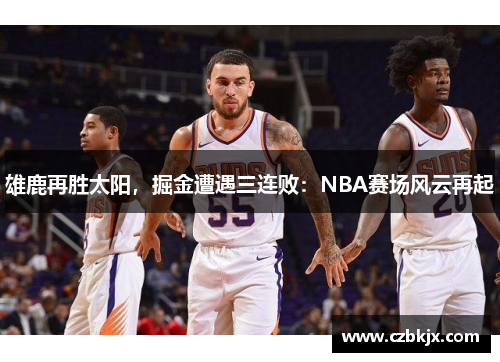 雄鹿再胜太阳，掘金遭遇三连败：NBA赛场风云再起