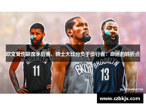 欧文受伤缺席季后赛，骑士大比分负于步行者：命运的转折点