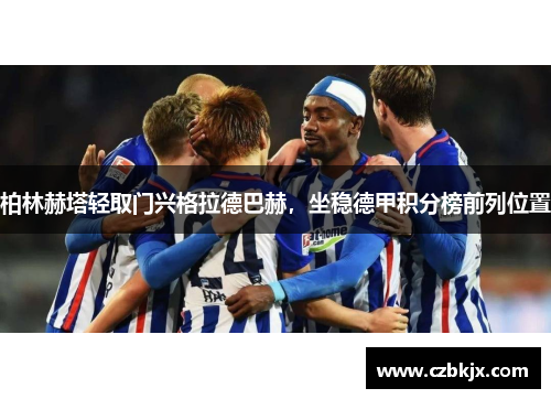 柏林赫塔轻取门兴格拉德巴赫，坐稳德甲积分榜前列位置