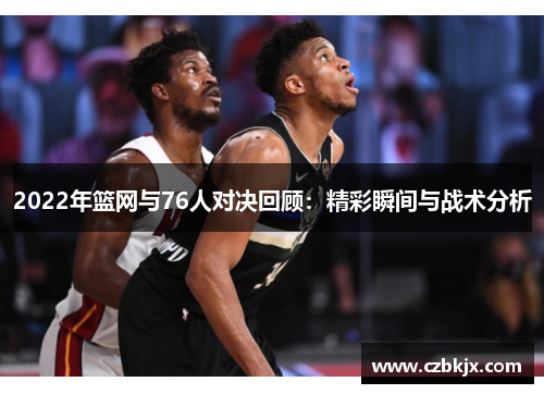 2022年篮网与76人对决回顾：精彩瞬间与战术分析
