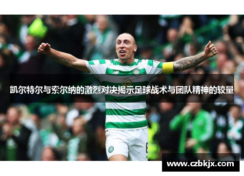 凯尔特尔与索尔纳的激烈对决揭示足球战术与团队精神的较量