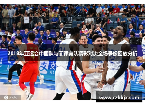 2018年亚运会中国队与菲律宾队精彩对决全场录像回放分析