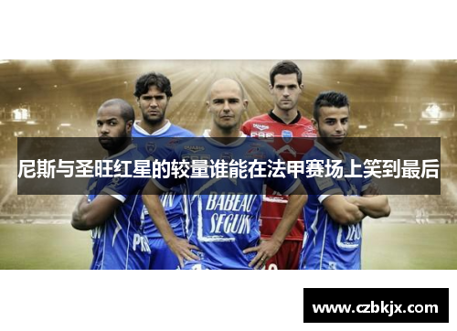 尼斯与圣旺红星的较量谁能在法甲赛场上笑到最后