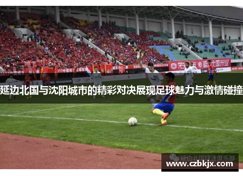 延边北国与沈阳城市的精彩对决展现足球魅力与激情碰撞
