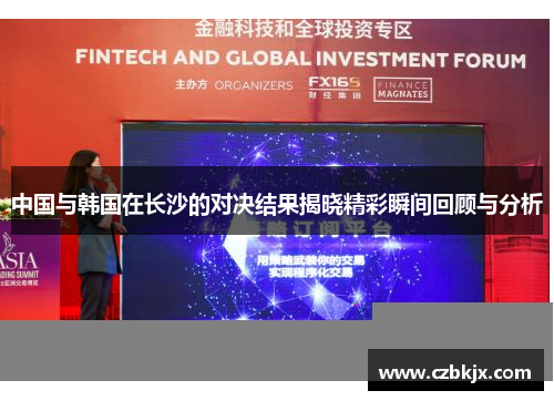 中国与韩国在长沙的对决结果揭晓精彩瞬间回顾与分析