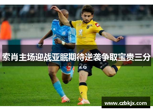 索肖主场迎战亚眠期待逆袭争取宝贵三分