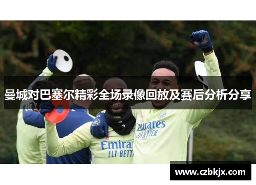 曼城对巴塞尔精彩全场录像回放及赛后分析分享