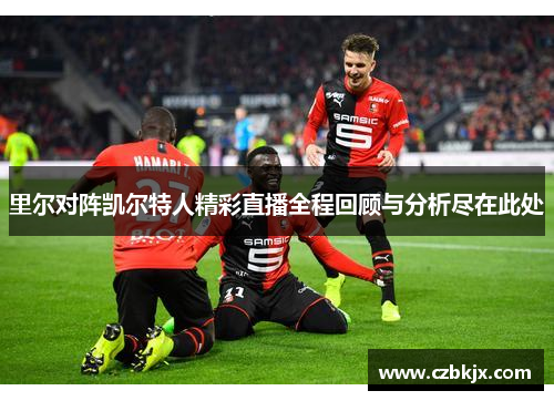 里尔对阵凯尔特人精彩直播全程回顾与分析尽在此处
